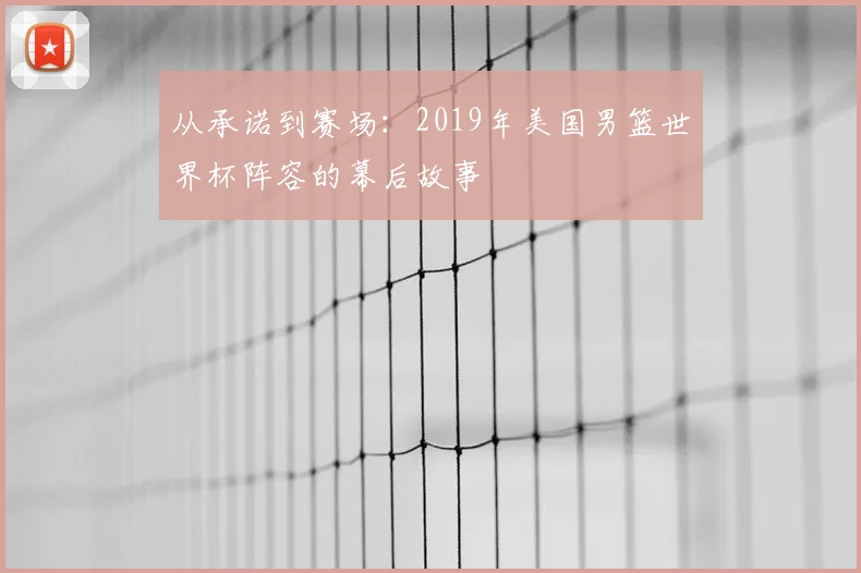 从承诺到赛场：2019年美国男篮世界杯阵容的幕后故事