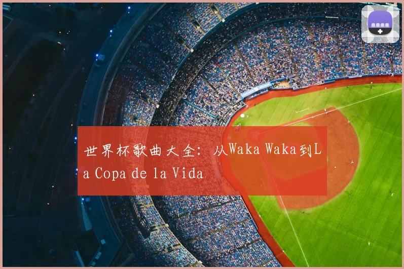 世界杯歌曲大全：从Waka Waka到La Copa de la Vida