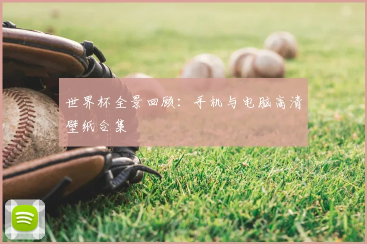 世界杯全景回顾：手机与电脑高清壁纸合集