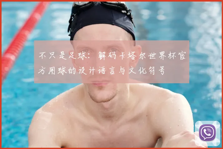 不只是足球：解码卡塔尔世界杯官方用球的设计语言与文化符号