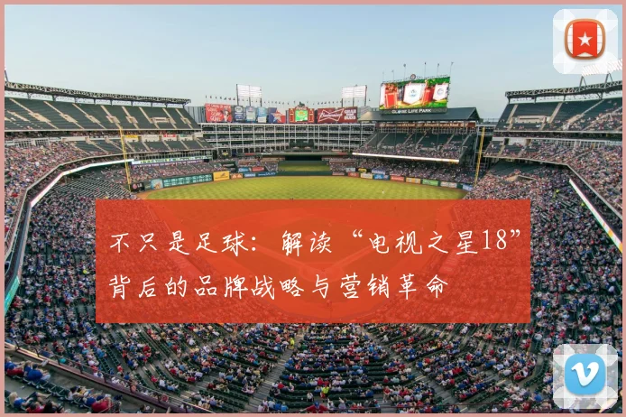 不只是足球:解读“电视之星18”背后的品牌战略与营销革命