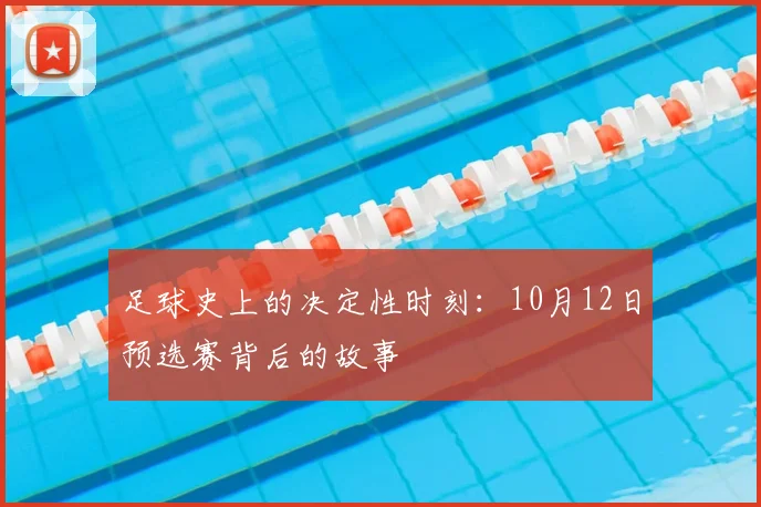 足球史上的决定性时刻：10月12日预选赛背后的故事
