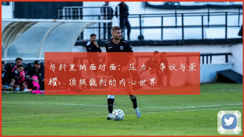 与科里纳面对面：压力、争议与荣耀，顶级裁判的内心世界