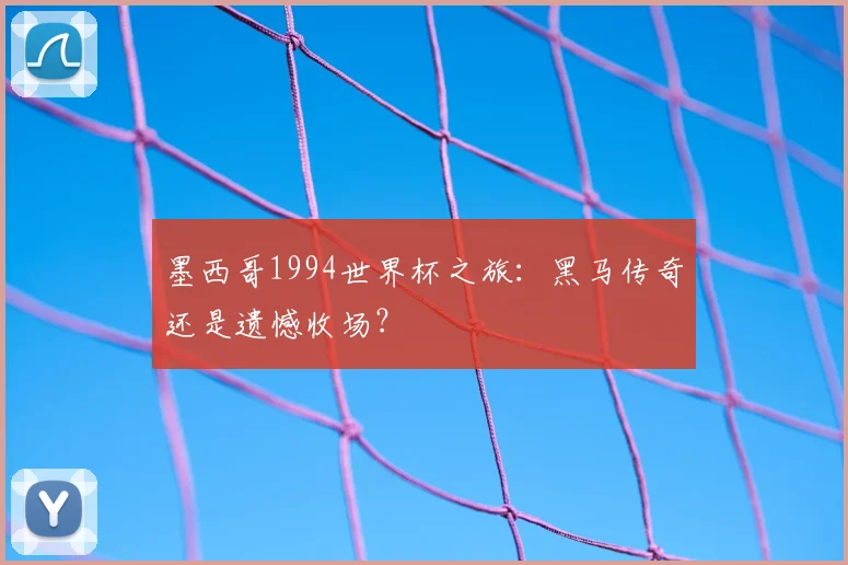 墨西哥1994世界杯之旅：黑马传奇还是遗憾收场？
