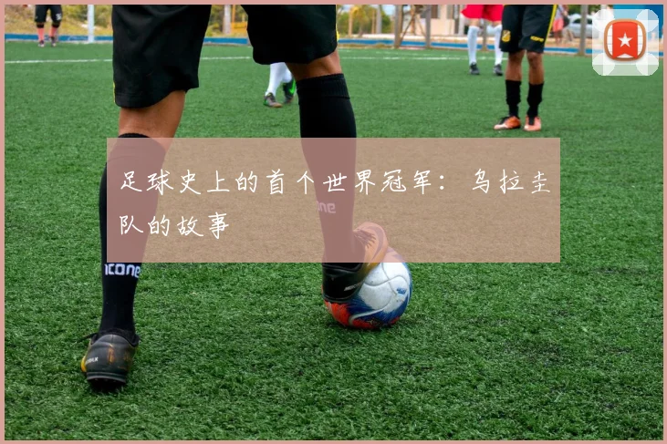足球史上的首个世界冠军:乌拉圭队的故事
