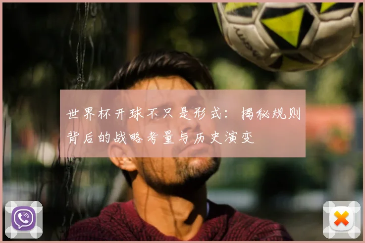 世界杯开球不只是形式：揭秘规则背后的战略考量与历史演变