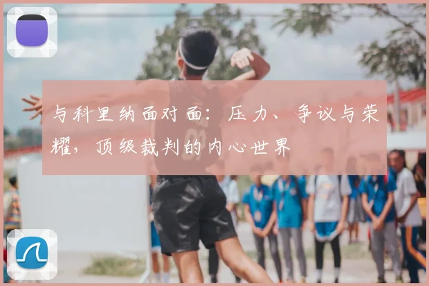 与科里纳面对面：压力、争议与荣耀，顶级裁判的内心世界