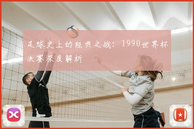 足球史上的经典之战：1990世界杯决赛深度解析