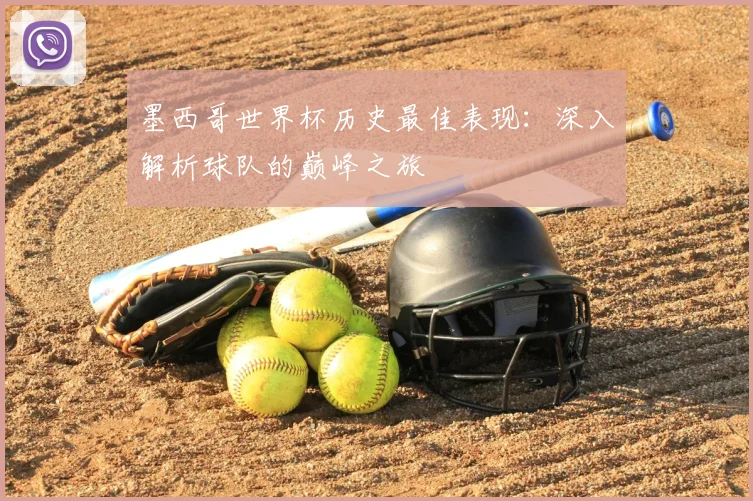 墨西哥世界杯历史最佳表现:深入解析球队的巅峰之旅