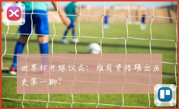 世界杯开球仪式：谁有资格踢出历史第一脚？