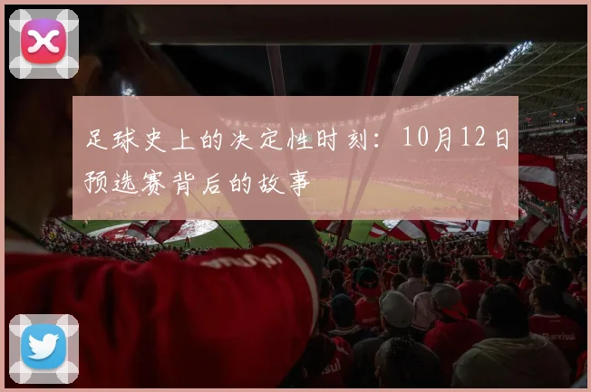 足球史上的决定性时刻：10月12日预选赛背后的故事