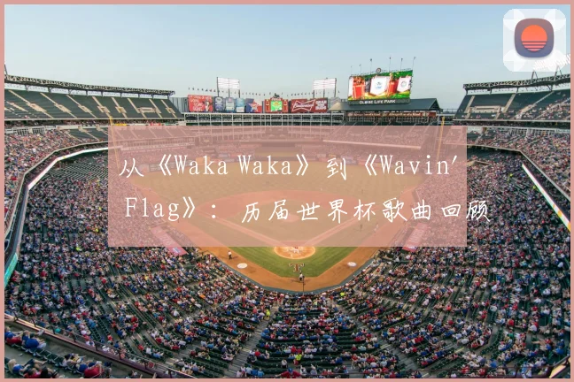 从《Waka Waka》到《Wavin' Flag》：历届世界杯歌曲回顾