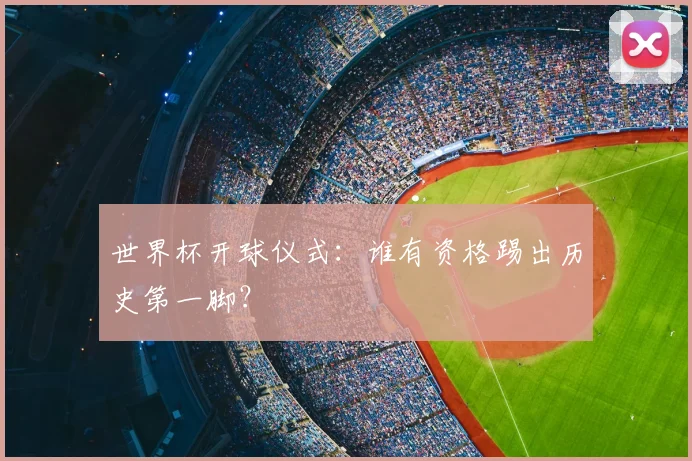 世界杯开球仪式：谁有资格踢出历史第一脚？