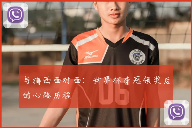 与梅西面对面：世界杯夺冠领奖后的心路历程