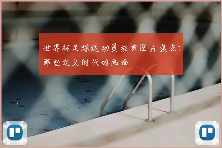 世界杯足球运动员经典图片盘点：那些定义时代的画面