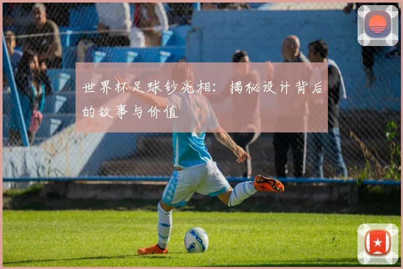 世界杯足球钞亮相：揭秘设计背后的故事与价值