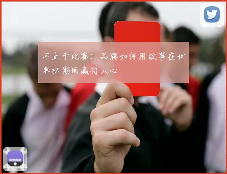 不止于比赛：品牌如何用故事在世界杯期间赢得人心