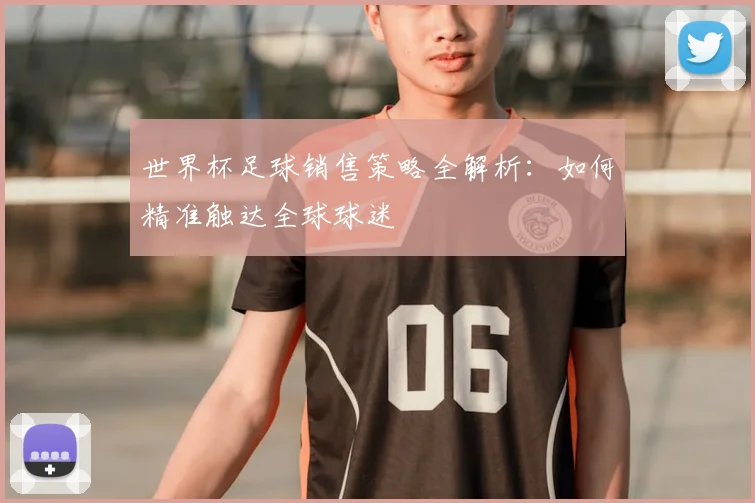 世界杯足球销售策略全解析：如何精准触达全球球迷